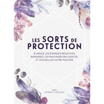 Les sorts de protection - Éliminez les énergies négatives et bannissez les mauvaises influences