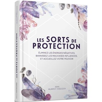 Les sorts de protection - Éliminez les énergies négatives et bannissez les mauvaises influences