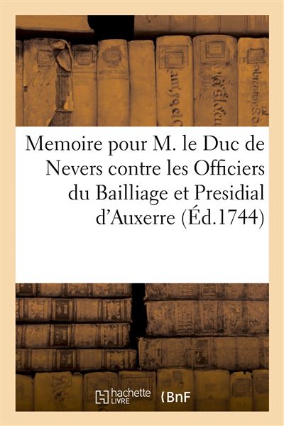 Memoire pour M. le Duc de Nevers contre les Officiers du Bailliage et Presidial d'Auxerre