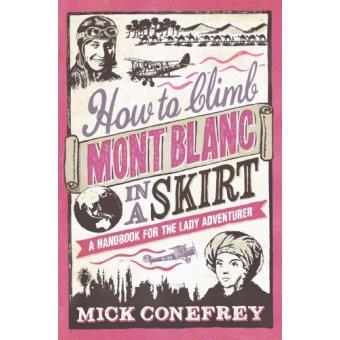 How to Climb Mont Blanc in a Skirt - A Handbook for the Lady Adventurer - Paperback - 2012 - 1