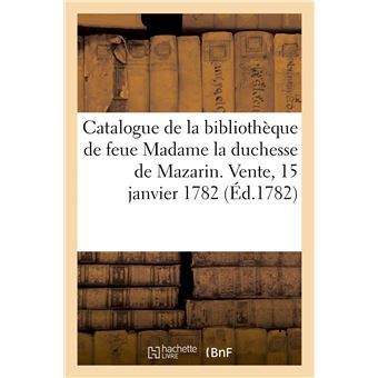 Catalogue de la bibliothèque de feue Madame la duchesse de Mazarin. Vente, 15 janvier 1782