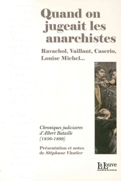 Quand on jugeait les anarchistes : Ravachol, Vaillant, Caserio, Louise Michel