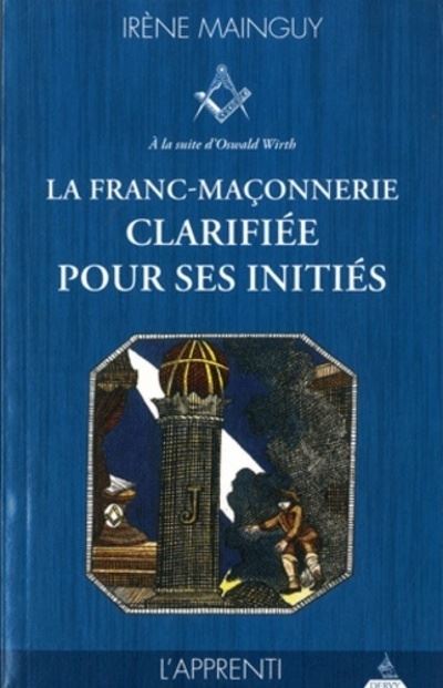 La franc-maçonnerie clarifiée pour ses initiés - tome 1, l'Apprenti - Irène Mainguy - broché