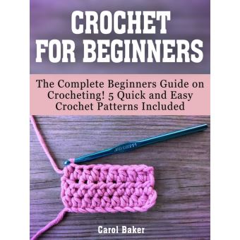 Crochet For Beginners: The Complete Beginners Guide on Crocheting! 5 Quick  and Easy Crochet Patterns Included eBook by Carol Baker - EPUB Book