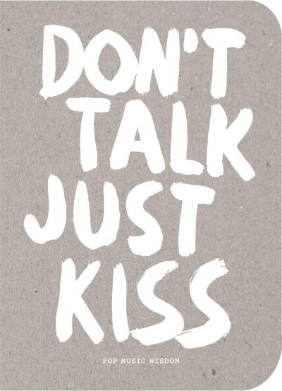 DON'T TALK, JUST KISS. POP MUSIC WISDOM, LOVE EDITION