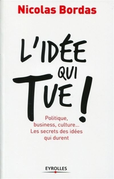 L'idee qui tue ! politique, business, culture... les secretsdes idees qui durent