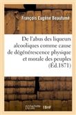 De l'abus des liqueurs alcooliques comme cause de dégénérescence physique et morale des peuples