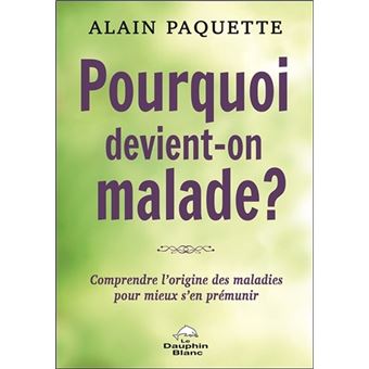 Pourquoi devient-on malade ? Comprendre l'origine des maladies pour mieux s'en prémunir