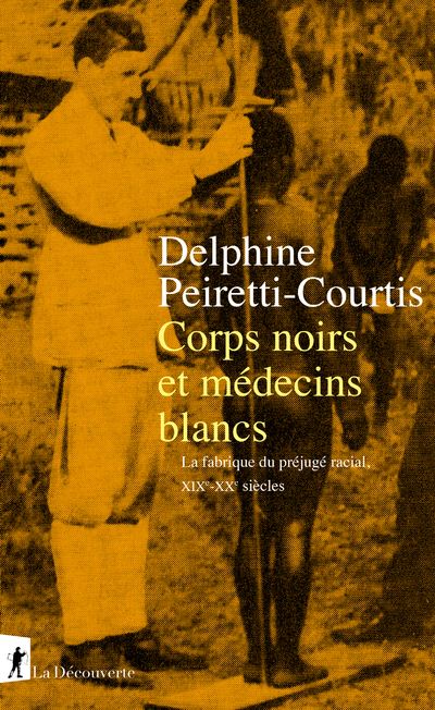 Corps noirs et médecins blancs - La fabrique du préjugé racial XIXe-XXe siècles - Delphine Peiretti-Courtis - broché