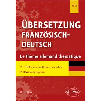 Übersetzung Französisch-Deutsch. Le thème allemand thématique. 1400 phrases de thème grammatical classées par thème pour réviser et progresser. B2-C1