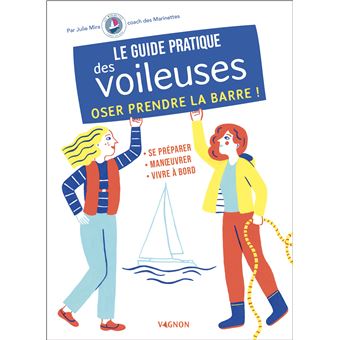 Le guide pratique des voileuses - Oser prendre la barre. Se préparer - Manoeuvrer - Vivre à bord
