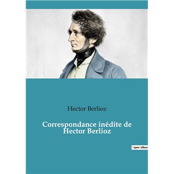 Correspondance inédite de Hector Berlioz