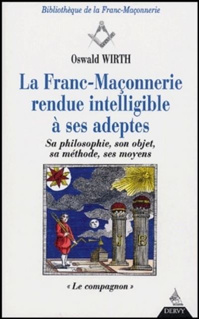 La Franc-Maçonnerie rendue intelligible à ses ad eptes - Sa philosophie, son objet, sa méthode