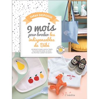 9 Mois Pour Broder Les Indispensables De Bebe Projets Dans L Air Du Temps Pour Equiper Bebe Du Body Au Protege Carnet De Sante Broche Sarah Despoisse Achat Livre Fnac