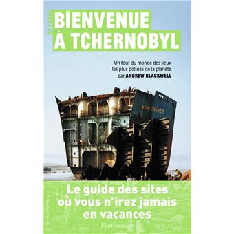 Bienvenue A Tchernobyl Un Tour Du Monde Des Lieux Les Plus Pollues De La Planete Par Andrew Blackwell Broche Andrew Blackwell Achat Livre Fnac