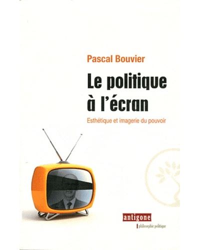 Le politique a l'ecran Esthetique et imagerie du pouvoir