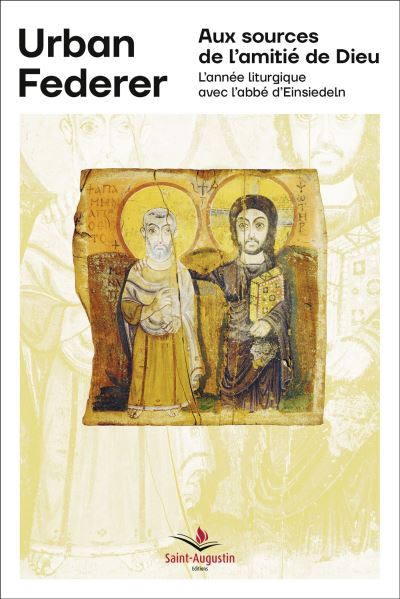 Aux sources de l'amitié de Dieu L'année liturgique avec l'abbé d'Einsiedeln