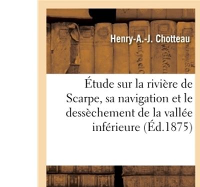 Étude sur la rivière de Scarpe, sa navigation et le dessèchement de la vallée inférieure