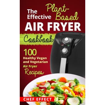 The Effective Plant-Based Air Fryer Cookbook - 1