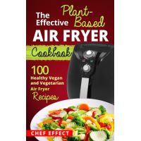 The Effective Plant-Based Air Fryer Cookbook