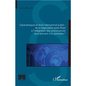 Cyberattaques et droit international public : de la négociation entre États à l'intégration des acteurs privés pour parvenir à la cyberpaix ?
