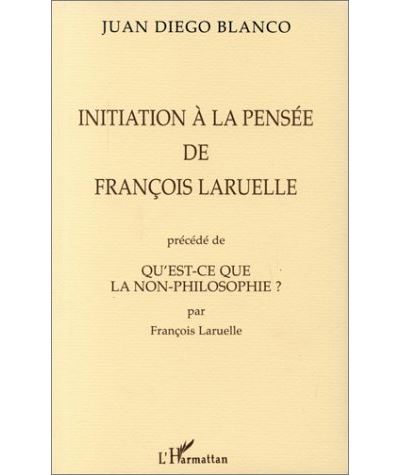Initiation a la pensee de françois laruelle precede de qu'est-ce que la non-philosophie ? par françois laruelle - Juan Diego Blanco - (donnée non spécifiée)