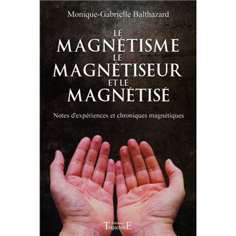 Le Magnetisme Le Magnetiseur Et Le Magnetise Notes D Experiences Et Chroniques Magnetiques Broche Monique Gabrielle Balthazard Achat Livre Fnac