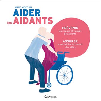 Aider les aidants - Prévenir les risques physiques des aidants, assurer la sécurité et le confort des aidés