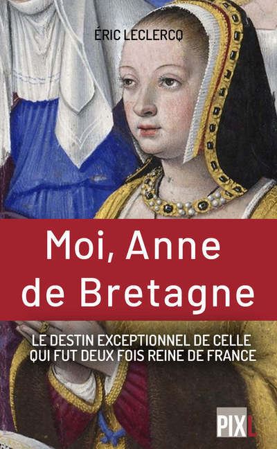 Moi Anne De Bretagne Le Destin Exeptionnel De Celle Qui Fut Deux Fois Reine De France Poche 6194