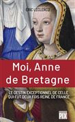 Moi, Anne de Bretagne - Le destin exeptionnel de celle qui fut deux fois reine de France