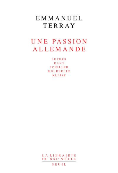 Une passion allemande. Luther, Kant, Schiller, Hölderlin, Kleist - Emmanuel Terray - (donnée non spécifiée)