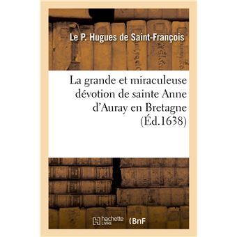 La grande et miraculeuse dévotion de sainte Anne d'Auray en Bretagne. Par un religieux carme