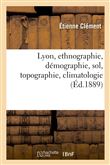 Lyon, ethnographie, démographie, sol, topographie, climatologie