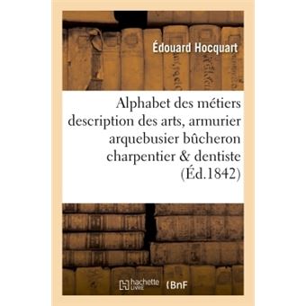 Alphabet des métiers description des arts : armurier, arquebusier, bûcheron, charpentier, dentiste