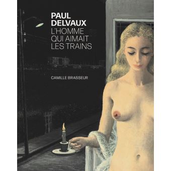 Paul Delvaux. L'homme qui aimait les trains