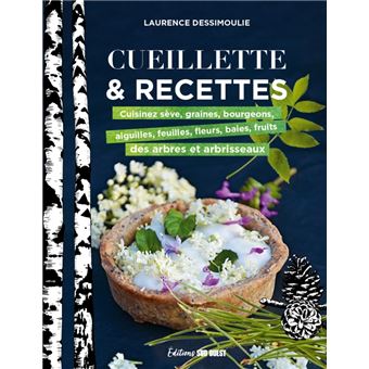 CUEILLETTE & RECETTES. Cuisinez sève, graines, bourgeons, aiguilles, feuilles fleurs, baies, fruits