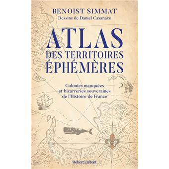 Atlas des territoires éphémères-Colonies manquées et bizarreries souveraines de l'Histoire de France