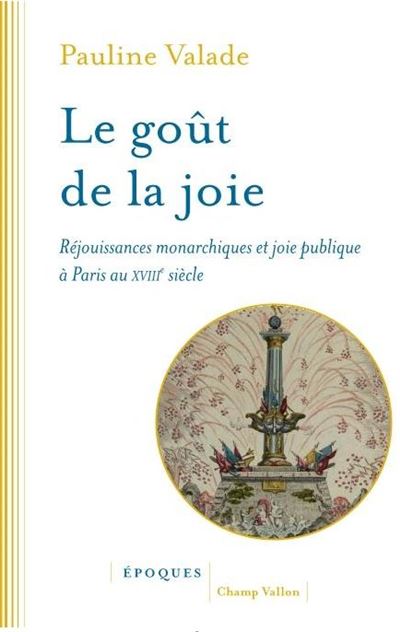 Le goût de la joie - Réjouissances monarchiques et joie publique à Paris au XVIIIe siècle - Pauline Valade - broché