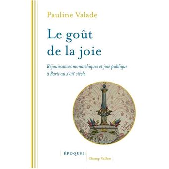 Le goût de la joie - Réjouissances monarchiques et joie publique à Paris au XVIIIe siècle