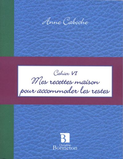 Cah. VI : Mes recettes maison pour accommoder les restes