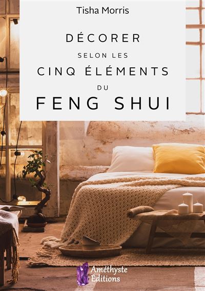 Décorer selon les cinq éléments du Feng Shui - broché - Tisha Morris ...