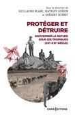 Protéger et détruire - Gouverner la nature sous les tropiques (XX-XXIe siècle)