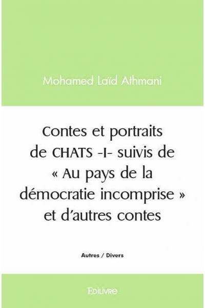 Contes et portraits de chats  i- suivis de  « au pays de la démocratie incomprise » et d’autres contes