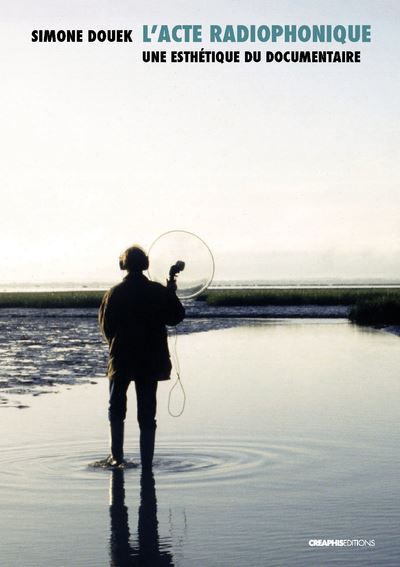 L'acte radiophonique - Une esthétique du documentaire - Simone Douek - Poche