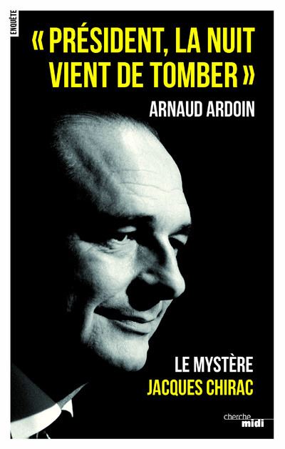 Président, la nuit vient de tomber  - Le mystère Jacques Chirac