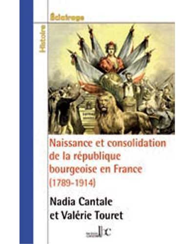 Naissance et consolidation de la République bourgeoise en France (1789-1914) - Nadia Cantale - broché