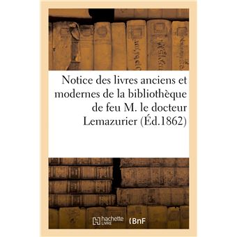 Notice des livres anciens et modernes de la bibliothèque de feu M. le docteur Lemazurier