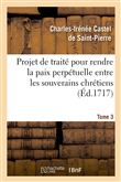 Projet de traité pour rendre la paix perpétuelle entre les souverains chrétiens.... Tome 3