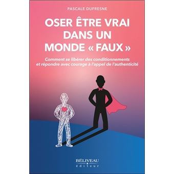 Oser être vrai dans un monde "faux" - Comment se libérer des conditionnements et répondre avec courage à l'appel de l'authenticité