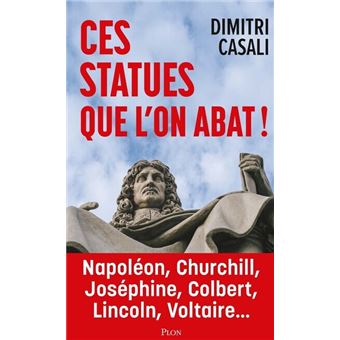 Ces statues que l'on abat ! - Napoléon, Churchill, Joséphine, Colbert, Lincoln, Voltaire...